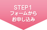 STEP1 フォームからお申し込み