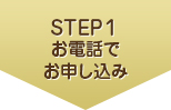 STEP1 お電話でお申し込み